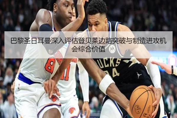 巴黎圣日耳曼深入评估登贝莱边路突破与制造进攻机会综合价值