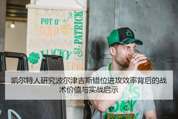 凯尔特人研究波尔津吉斯错位进攻效率背后的战术价值与实战启示
