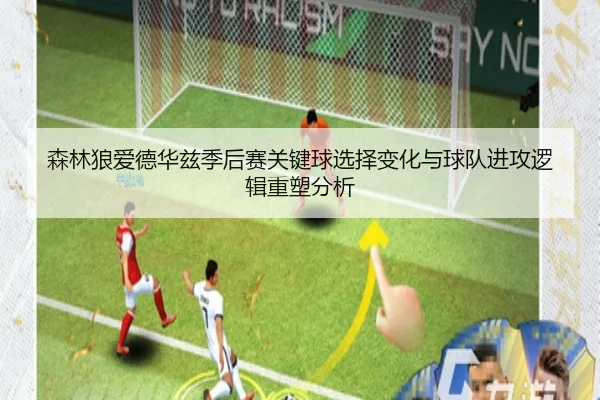 森林狼爱德华兹季后赛关键球选择变化与球队进攻逻辑重塑分析